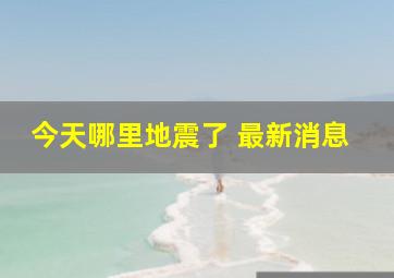 今天哪里地震了 最新消息